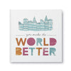 You Make The World Better - Mosshead Trading Co